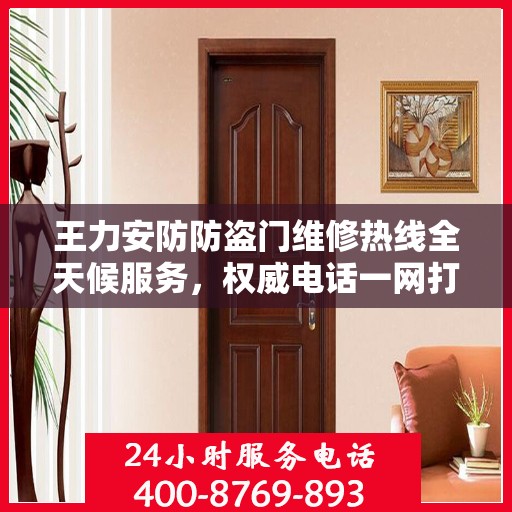 王力安防防盗门维修热线全天候服务，权威电话一网打尽