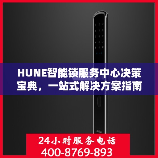 HUNE智能锁服务中心决策宝典，一站式解决方案指南