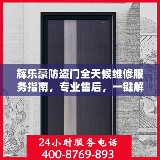 辉乐豪防盗门全天候维修服务指南，专业售后，一键解决您的需求
