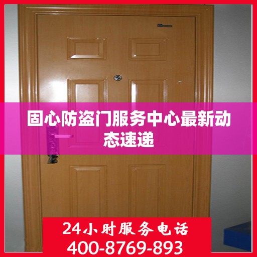 固心防盗门服务中心最新动态速递