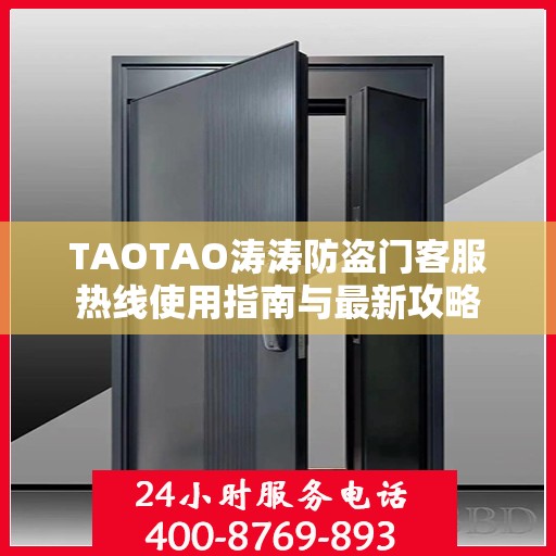 TAOTAO涛涛防盗门客服热线使用指南与最新攻略