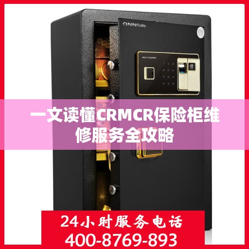 一文读懂CRMCR保险柜维修服务全攻略
