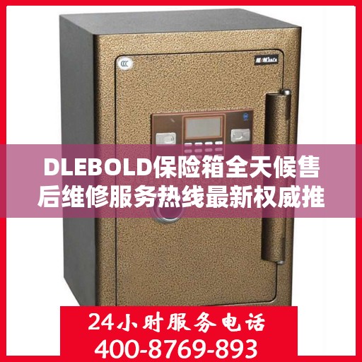 DLEBOLD保险箱全天候售后维修服务热线最新权威推荐指南