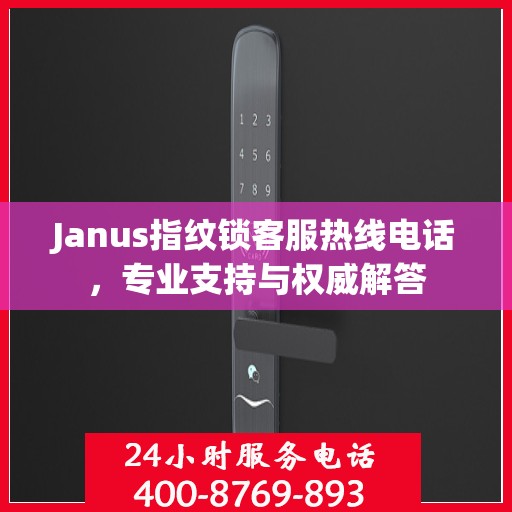 Janus指纹锁客服热线电话，专业支持与权威解答