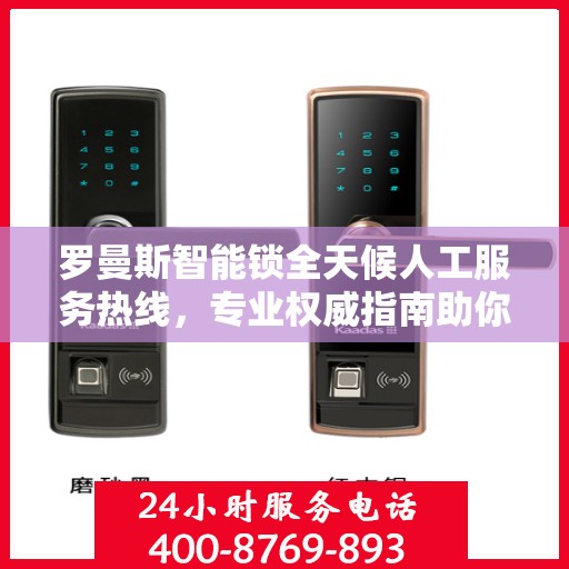罗曼斯智能锁全天候人工服务热线，专业权威指南助你无忧解锁