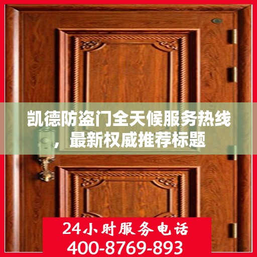 凯德防盗门全天候服务热线，最新权威推荐标题