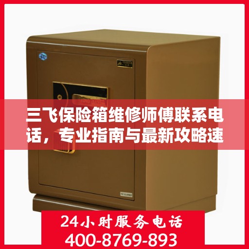 三飞保险箱维修师傅联系电话，专业指南与最新攻略速递