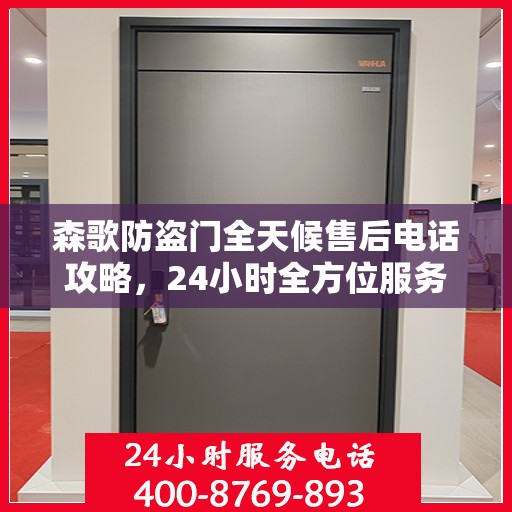 森歌防盗门全天候售后电话攻略，24小时全方位服务解析