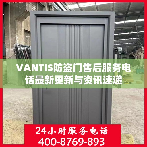 VANTIS防盗门售后服务电话最新更新与资讯速递