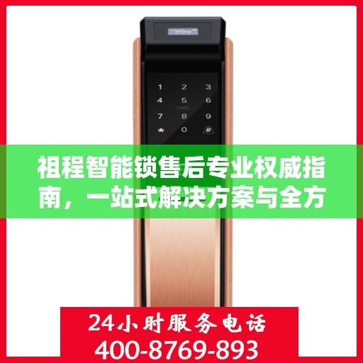 祖程智能锁售后专业权威指南，一站式解决方案与全方位服务体验