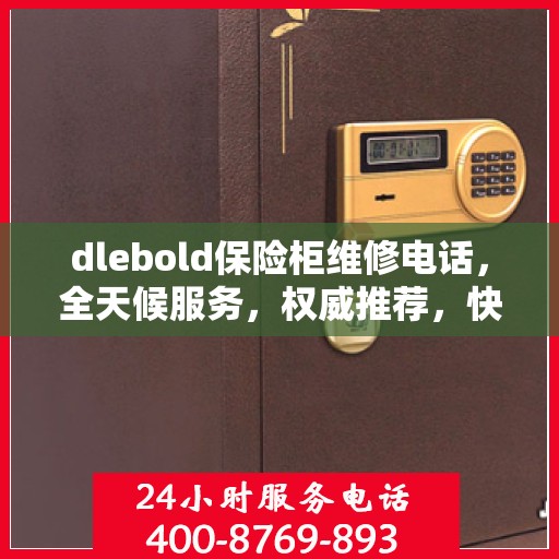 dlebold保险柜维修电话，全天候服务，权威推荐，快速响应！