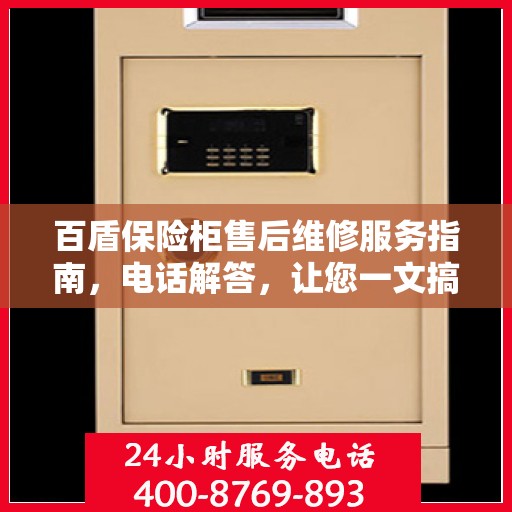 百盾保险柜售后维修服务指南，电话解答，让您一文搞定！