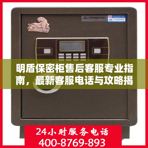 明盾保密柜售后客服专业指南，最新客服电话与攻略揭秘