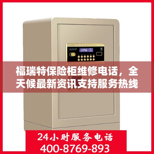 福瑞特保险柜维修电话，全天候最新资讯支持服务热线