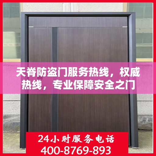 天脊防盗门服务热线，权威热线，专业保障安全之门