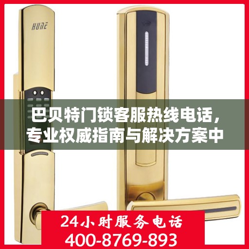 巴贝特门锁客服热线电话，专业权威指南与解决方案中心
