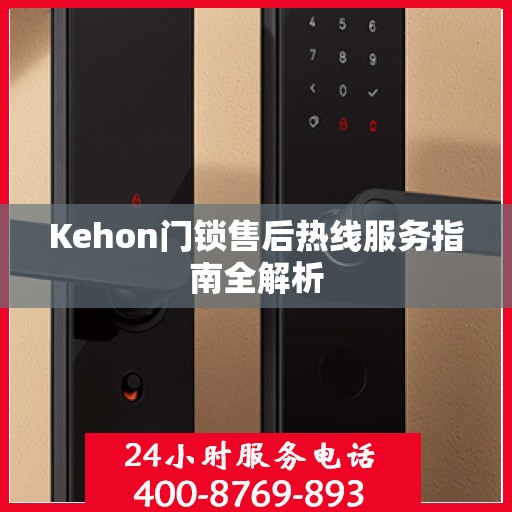 Kehon门锁售后热线服务指南全解析