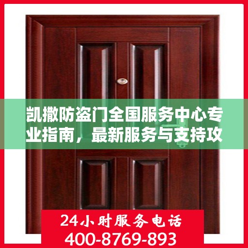 凯撒防盗门全国服务中心专业指南，最新服务与支持攻略
