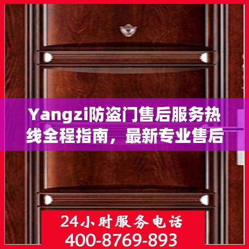 Yangzi防盗门售后服务热线全程指南，最新专业售后支持攻略