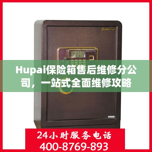 Hupai保险箱售后维修分公司，一站式全面维修攻略
