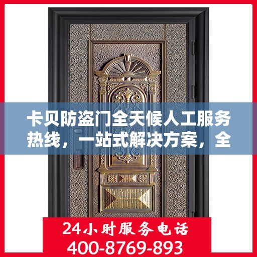 卡贝防盗门全天候人工服务热线，一站式解决方案，全天候为您解答疑惑。