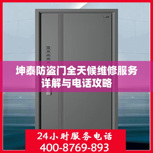 坤泰防盗门全天候维修服务详解与电话攻略