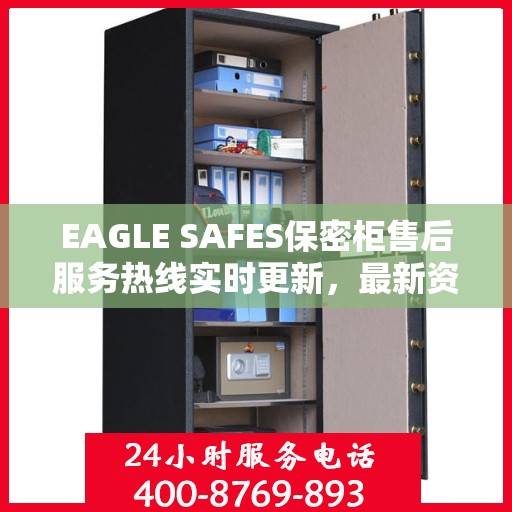 EAGLE SAFES保密柜售后服务热线实时更新，最新资讯速递