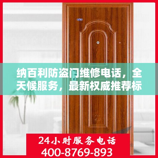 纳百利防盗门维修电话，全天候服务，最新权威推荐标签