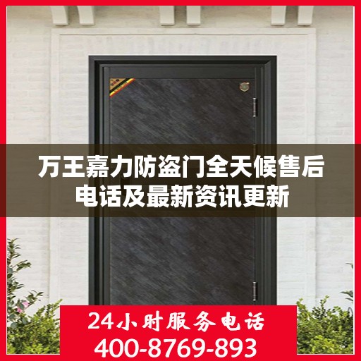 万王嘉力防盗门全天候售后电话及最新资讯更新