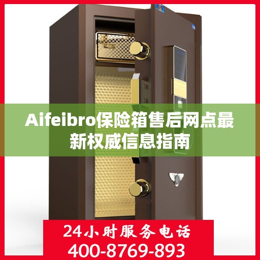 Aifeibro保险箱售后网点最新权威信息指南