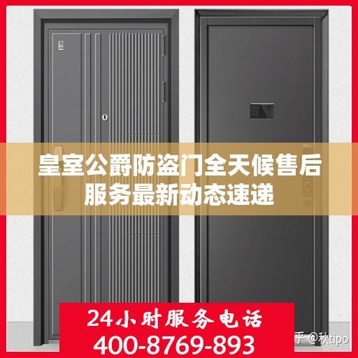 皇室公爵防盗门全天候售后服务最新动态速递