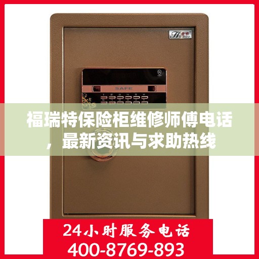 福瑞特保险柜维修师傅电话，最新资讯与求助热线