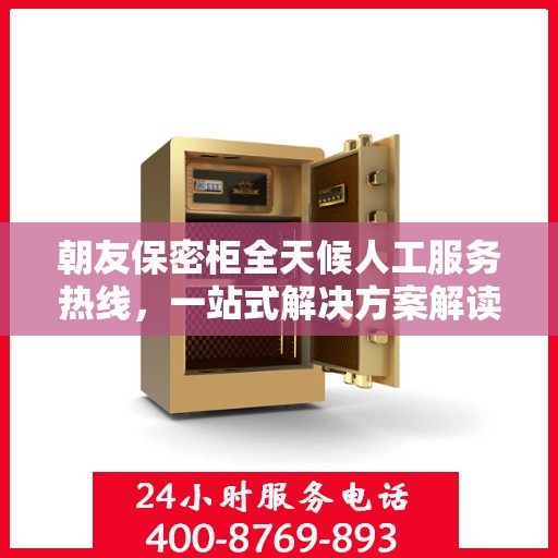 朝友保密柜全天候人工服务热线，一站式解决方案解读