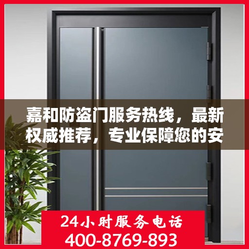 嘉和防盗门服务热线，最新权威推荐，专业保障您的安全需求