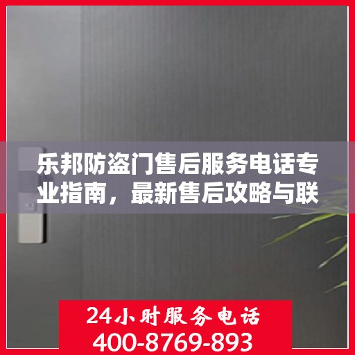乐邦防盗门售后服务电话专业指南，最新售后攻略与联系方式