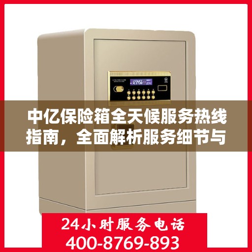 中亿保险箱全天候服务热线指南，全面解析服务细节与攻略
