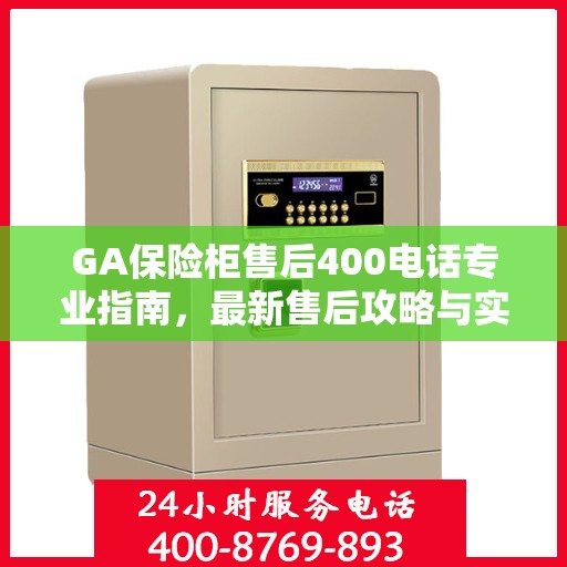 GA保险柜售后400电话专业指南，最新售后攻略与实用指南