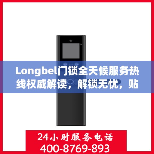 Longbel门锁全天候服务热线权威解读，解锁无忧，贴心服务随时相伴