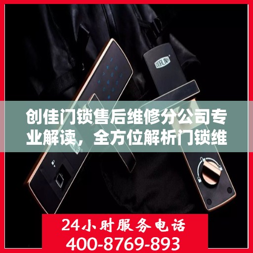创佳门锁售后维修分公司专业解读，全方位解析门锁维护与修理秘籍