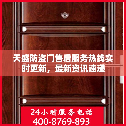 天盛防盗门售后服务热线实时更新，最新资讯速递