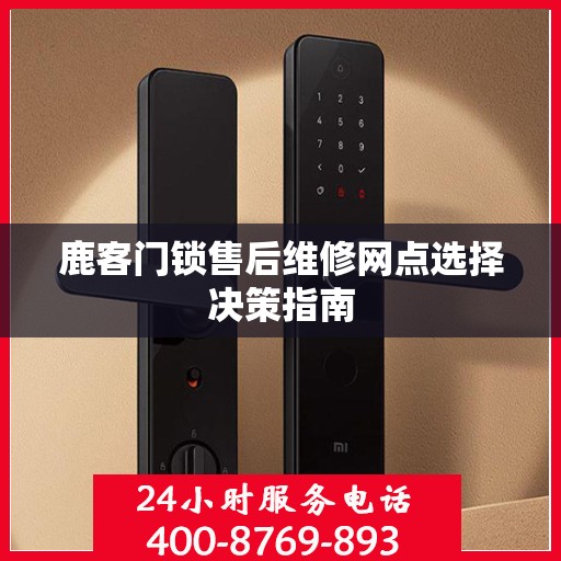 鹿客门锁售后维修网点选择决策指南