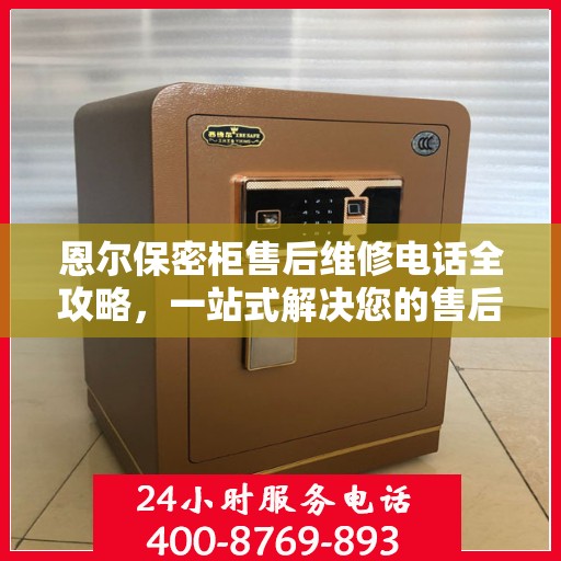 恩尔保密柜售后维修电话全攻略，一站式解决您的售后烦恼