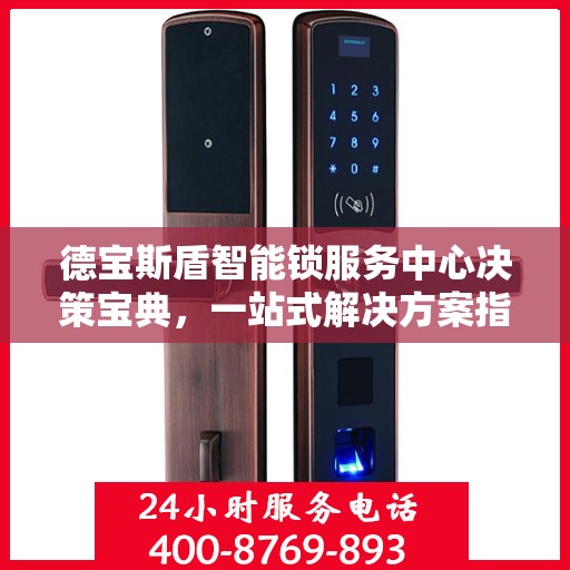 德宝斯盾智能锁服务中心决策宝典，一站式解决方案指南