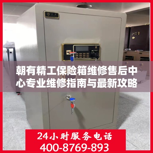朝有精工保险箱维修售后中心专业维修指南与最新攻略