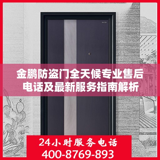 金鹏防盗门全天候专业售后电话及最新服务指南解析