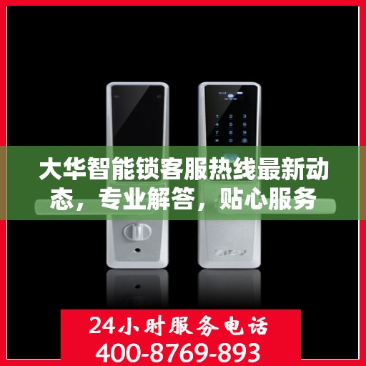 大华智能锁客服热线最新动态，专业解答，贴心服务