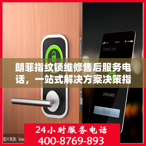 朗菲指纹锁维修售后服务电话，一站式解决方案决策指南