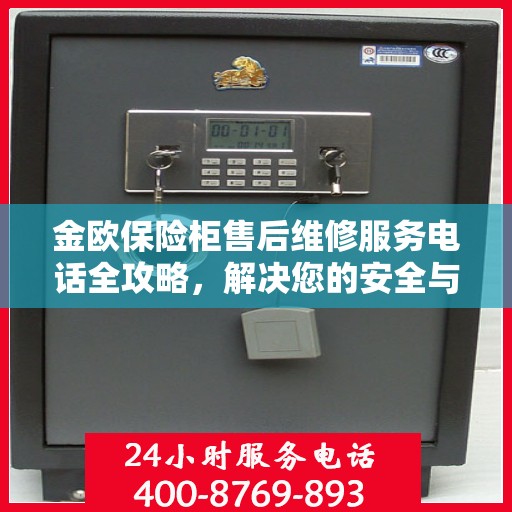 金欧保险柜售后维修服务电话全攻略，解决您的安全与信任保障问题