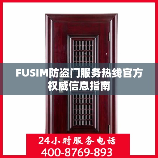 FUSIM防盗门服务热线官方权威信息指南