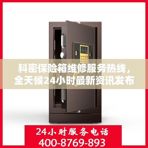 科密保险箱维修服务热线，全天候24小时最新资讯发布